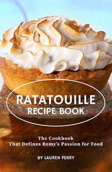 Ratatouille Recipe Book: The Cookbook That Defines Remy's Passion for Food