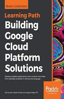 Building Google Cloud Platform Solutions: Develop scalable applications from scratch and make them globally available in almost any language