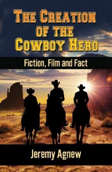 The Creation of the Cowboy Hero: Fiction, Film and Fact