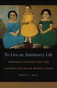 To Live an Antislavery Life: Personal Politics and the Antebellum Black Middle Class