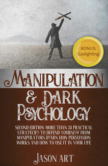 MANIPULATION AND DARK PSYCHOLOGY: Second Edition: More Than 31 Practical Strategies to Defend Yourself From Manipulators | Learn How Persuasion Works and ... to Use It in Your Life + BONUS:Gaslighting