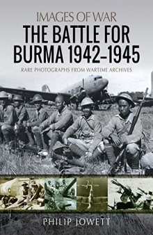 The Battle for Burma, 1942–1945: Rare Photographs from Wartime Archives