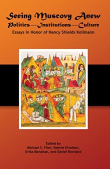Seeing Muscovy Anew: Politics - Institutions - Culture: Essays in Honor of Nancy Shields Kollmann