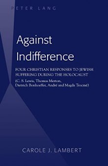 Against Indifference: Four Christian Responses to Jewish Suffering during the Holocaust (C. S. Lewis, Thomas Merton, Dietrich Bonhoeffer, André and Magda Trocmé)
