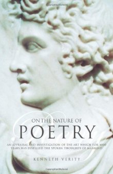 On the Nature of Poetry: An Appraisal and Investigation of the Art Which for 4000 Years Has Distilled the Spoken Thoughts of Mankind