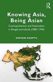 Knowing Asia, Being Asian: Cosmopolitanism and Nationalism in Bengali Periodicals, 1860–1940