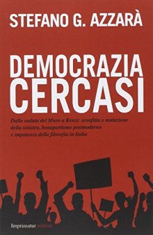 Democrazia cercasi. Dalla caduta del muro a Renzi: sconfitta e mutazione della sinistra, bonapartismo postmoderno e impotenza della filosofia in Italia