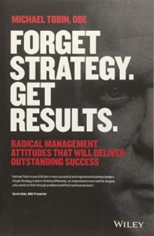 Forget Strategy. Get Results.: Radical Management Attitudes That Will Deliver Outstanding Success