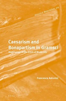 Caesarism and Bonapartism in Gramsci: Hegemony and the Crisis of Modernity: 215 (Historical Materialism Book)