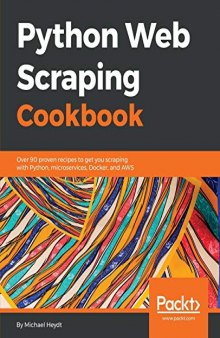 Python Web Scraping Cookbook: Over 90 proven recipes to get you scraping with Python, microservices, Docker, and AWS