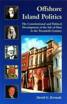 Offshore Island Politics: The Constitutional and Political Development of the Isle of Man in the Twentieth Century (Centre for Manx Studies Monographs 3) (Volume 3)