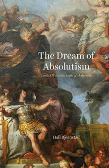 The Dream of Absolutism: Louis XIV and the Logic of Modernity