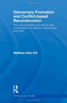 Democracy Promotion and Conflict-Based Reconstruction: The United States & Democratic Consolidation in Bosnia, Afghanistan & Iraq