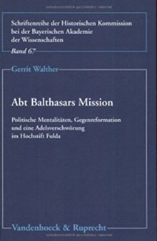 Abt Balthasars Mission : Politische Mentalitäten, Gegenreformation und eine Adelsverschwörung im Hochstift Fulda