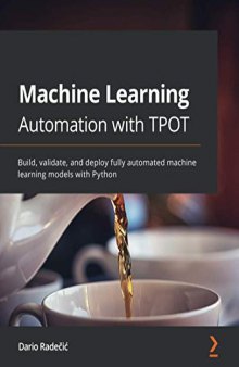 Machine Learning Automation with TPOT: Build, validate, and deploy fully automated machine learning models with Python. Code