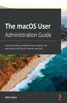 The macOS User Administration Guide: A practical guide to implementing, managing, and optimizing macOS Big Sur features and tools