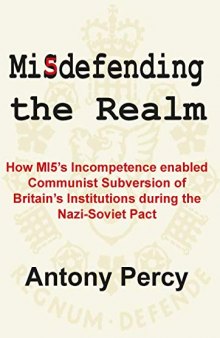 Misdefending the Realm: How Mi5's Incompetence Enabled Communist Subversion of Britain's Institutions During the Nazi-Soviet Pact