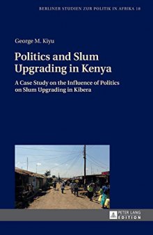 Politics and Slum Upgrading in Kenya: A Case Study on the Influence of Politics on Slum Upgrading in Kibera