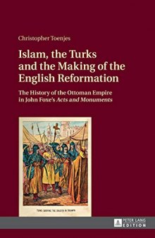 Islam, the Turks and the Making of the English Reformation: The History of the Ottoman Empire in John Foxe’s «Acts and Monuments»