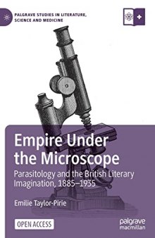Empire Under the Microscope: Parasitology and the British Literary Imagination, 1885–1935 (Palgrave Studies in Literature, Science and Medicine)