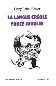 La Langue créole, force jugulée : Etude socio-linguistique des rapports de force entre le créole et le français aux Antilles