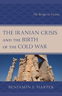 The Iranian Crisis and the Birth of the Cold War: The Bridge to Victory