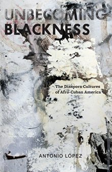 Unbecoming Blackness: The Diaspora Cultures of Afro-Cuban America