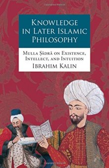 Knowledge in Later Islamic Philosophy: Mulla Sadra on Existence, Intellect, and Intuition