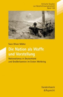 Die Nation als Waffe und Vorstellung : Nationalismus in Deutschland und Großbritannien im Ersten Weltkrieg