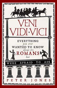 Veni, Vidi, Vici : Everything You Ever Wanted to Know About the Romans but Were Afraid to Ask