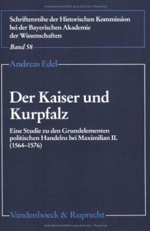 Der Kaiser und Kurpfalz : eine Studie zu den Grundelementen politischen Handelns bei Maximilian II. (1564-1576)