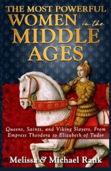 The Most Powerful Women in the Middle Ages: Queens, Saints, and Viking Slayers, From Empress Theodora to Elizabeth of Tudor