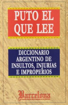 Puto el que lee : diccionario argentino de insultos, injurias y improperios