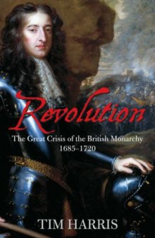 Revolution: The Great Crisis of the British Monarchy, 1685-1720