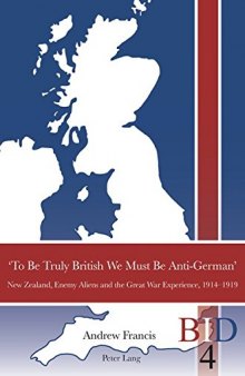 ‘To Be Truly British We Must Be Anti-German’: New Zealand, Enemy Aliens and the Great War Experience, 1914-1919