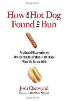 How the Hot Dog Found Its Bun: Accidental Discoveries And Unexpected Inspirations That Shape What We Eat And Drink