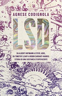 LSD. Da Albert Hofmann a Steve Jobs, da Timothy Leary a Robin Carhart-Harris: storia di una sostanza stupefacente