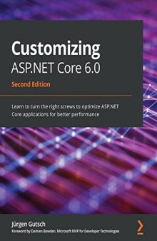 Customizing ASP.NET Core 6.0: Learn to turn the right screws to optimize ASP.NET Core applications for better performance, 2nd Edition