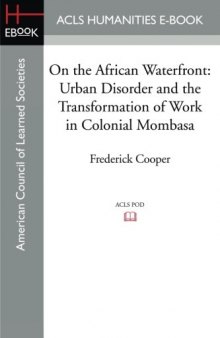 On the African Waterfront: Urban Disorder and the Transformation of Work in Colonial Mombasa