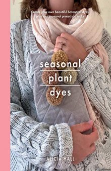 Seasonal Plant Dyes: Creating year round colour from plants, beautiful textile projects (Crafts)