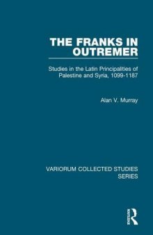 The Franks in Outremer: Studies in the Latin Principalities of Palestine and Syria, 1099 1187