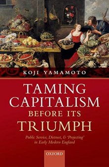 Taming Capitalism before its Triumph: Public Service, Distrust, and 'Projecting' in Early Modern England