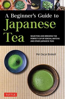A Beginner's Guide to Japanese Tea: Selecting and Brewing the Perfect Cup of Sencha, Matcha, and Other Japanese Teas