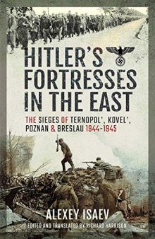 Hitler's Fortresses in the East: The Sieges of Ternopol', Kovel', Poznan and Breslau, 1944–1945