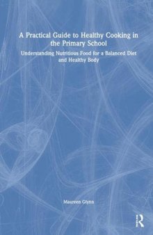 A Practical Guide to Healthy Cooking in the Primary School: Understanding Nutritious Food for a Balanced Diet and Healthy Body