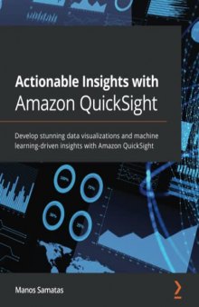 Actionable Insights with Amazon QuickSight: Develop stunning data visualizations and machine learning-driven insights with Amazon QuickSight