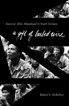 Gift of Barbed Wire: America's Allies Abandoned in South Vietnam
