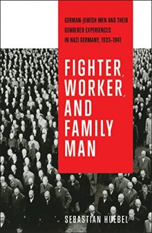 Fighter, Worker, and Family Man: German-Jewish Men and Their Gendered Experiences in Nazi Germany, 1933-1941