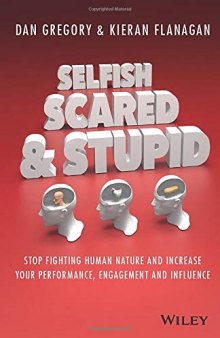 Selfish, Scared and Stupid: Stop Fighting Human Nature And Increase Your Performance, Engagement And Influence