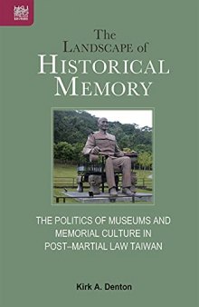 The Landscape of Historical Memory: The Politics of Museums and Memorial Culture in Post–Martial Law Taiwan